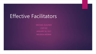 Effective Facilitators
MICHAEL GLAUNER
CUR 532
JANUARY 16, 2017
MELINDA MEDINA
 