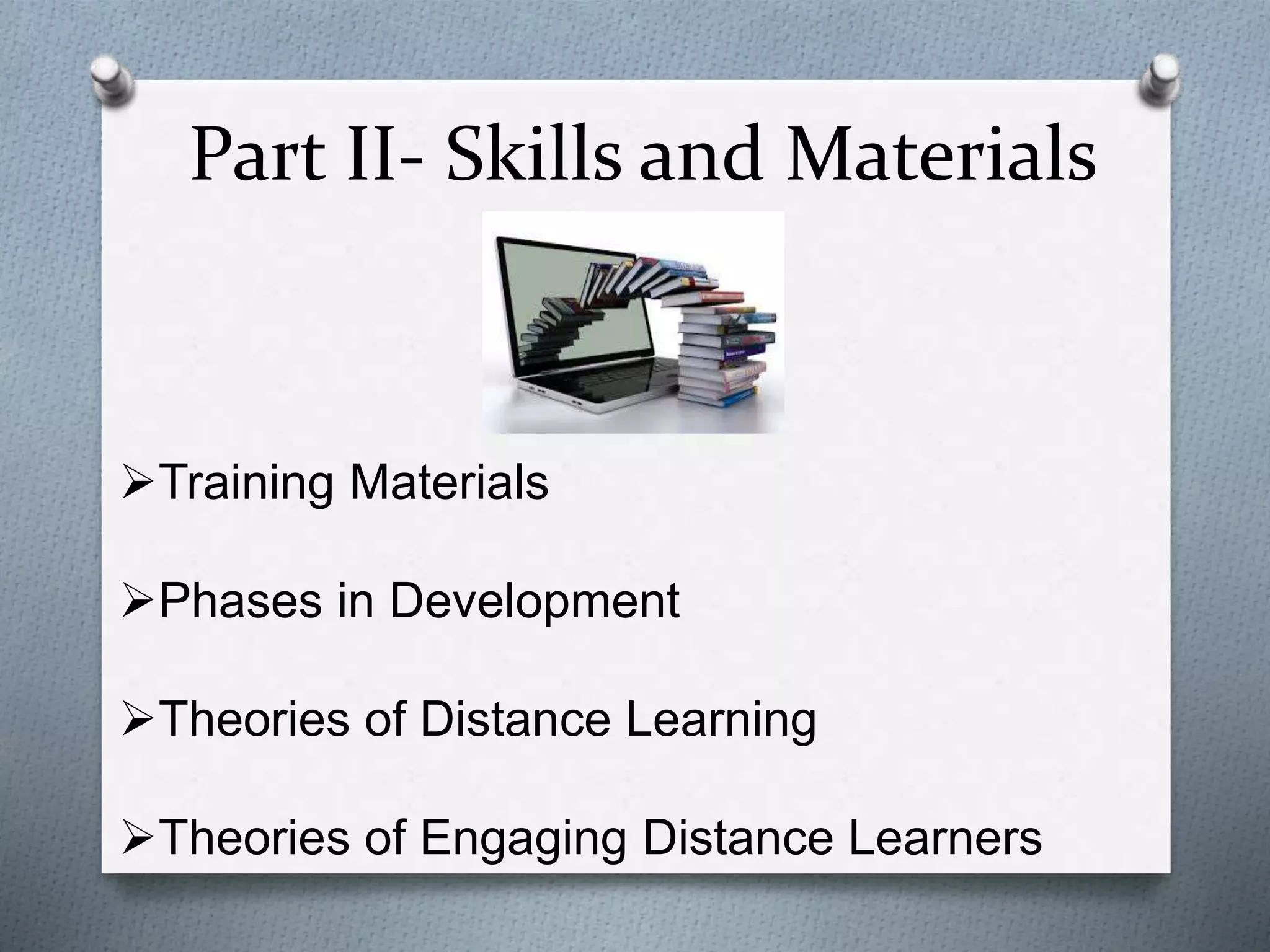 Part II- Skills and Materials
Training Materials
Phases in Development
Theories of Distance Learning
Theories of Engaging Distance Learners
 