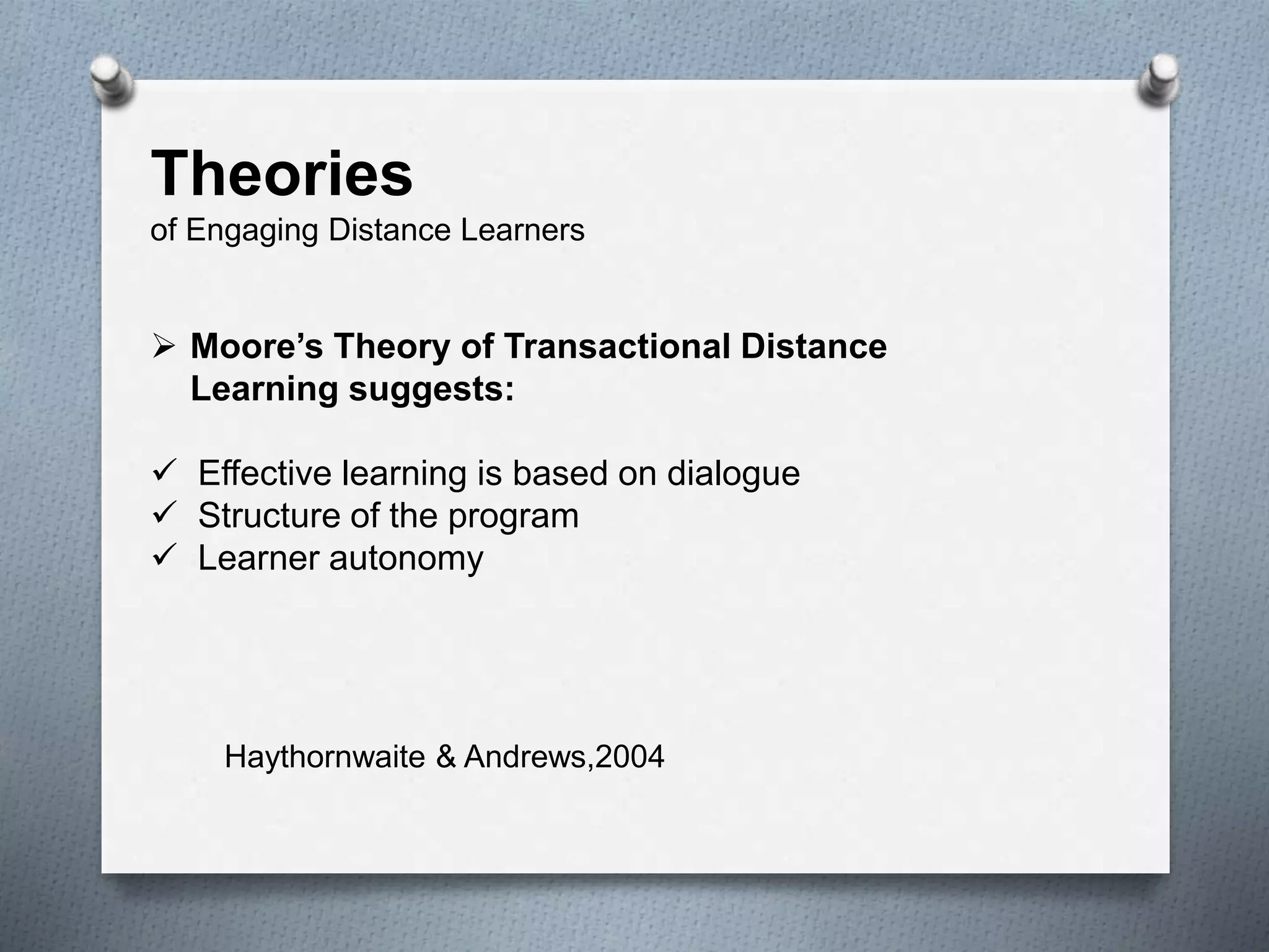Theories
of Engaging Distance Learners
 Moore’s Theory of Transactional Distance
Learning suggests:
 Effective learning is based on dialogue
 Structure of the program
 Learner autonomy
Haythornwaite & Andrews,2004
 