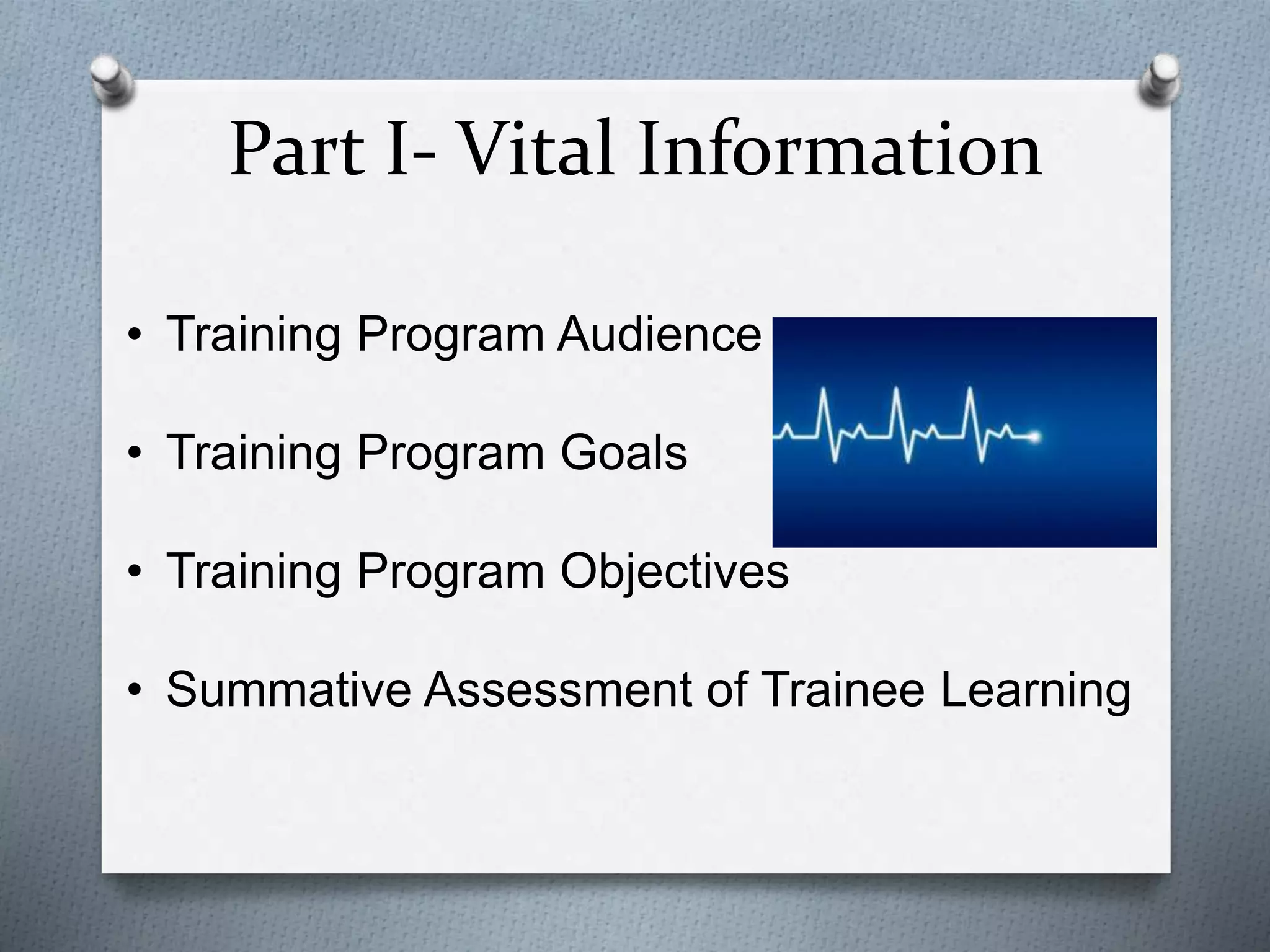 Part I- Vital Information
• Training Program Audience
• Training Program Goals
• Training Program Objectives
• Summative Assessment of Trainee Learning
 