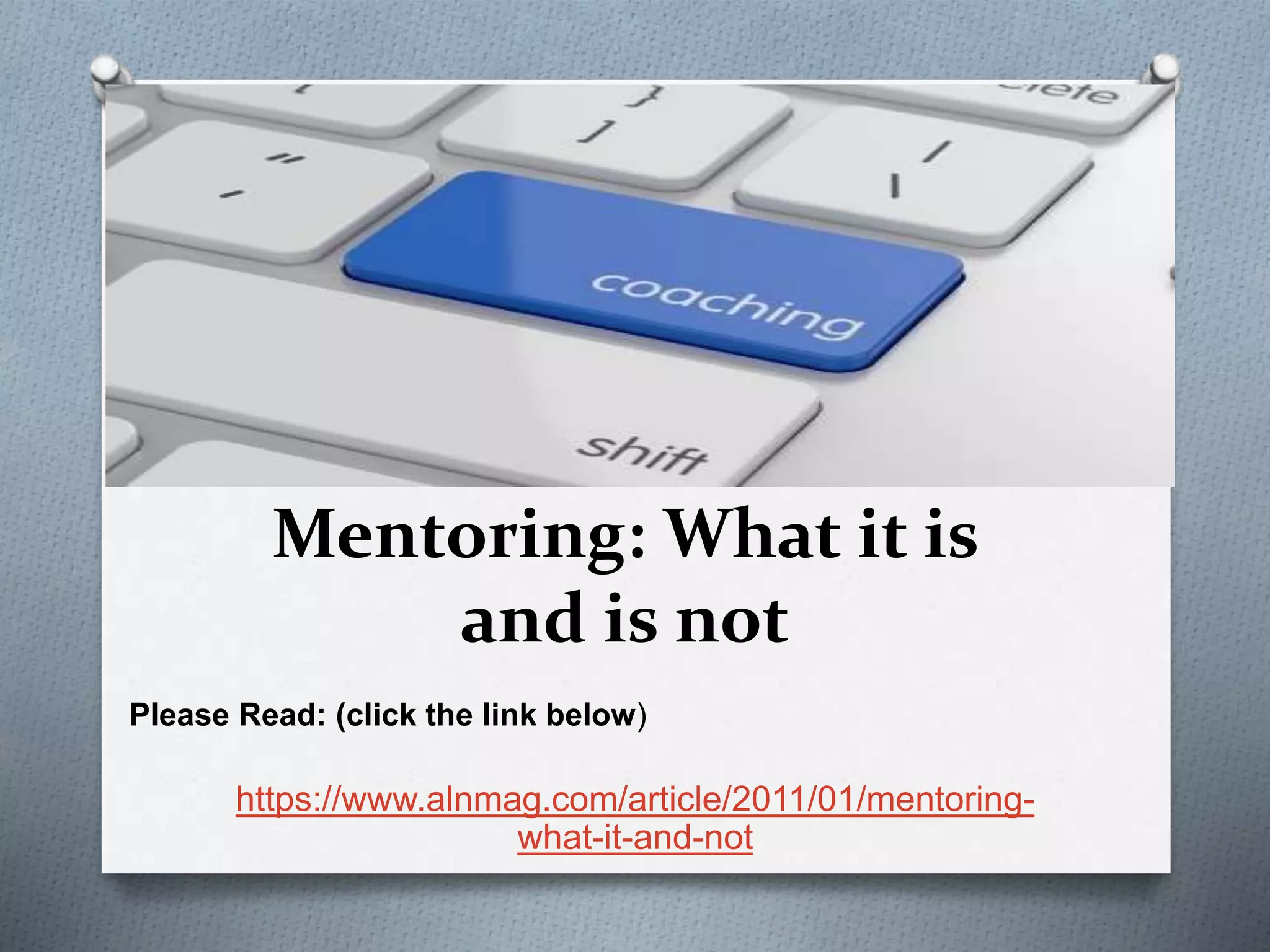 Mentoring: What it is
and is not
https://www.alnmag.com/article/2011/01/mentoring-
what-it-and-not
Please Read: (click the link below)
 