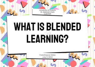 WhatisBlended
Learning?
Franchesca Salas
July 11, 2022
University of Phoenix
Dr. Deborah Clark
CUR/545
 