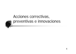 Acciones correctivas,
preventivas e innovaciones




                             4
 