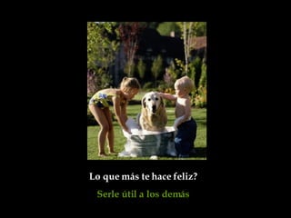 Lo que más te hace feliz?  Serle útil a los demás   