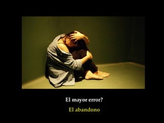 El mayor error?  El abandono  