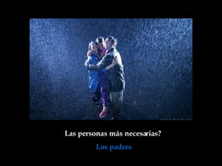 Las personas más necesarias?  Los padres 