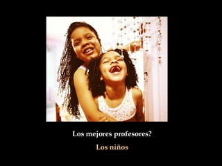 Los mejores profesores?  Los niños   