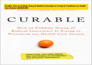 Curable: How an Unlikely Group of Radical Innovators is Trying to Transform our Health
Care System AUDIOBOOK
 