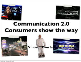 Communication 2.0
        Consumers show the way

                             Vincent Everts


donderdag 10 december 2009
 