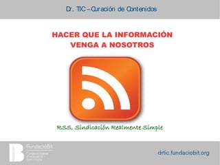 Dr. TIC –Curación de Contenidos
RSS, Sindicación Realmente Simple
HACER QUE LA INFORMACIÓN
VENGA A NOSOTROS
 
