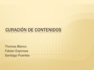 CURACIÓN DE CONTENIDOS
Thomas Blanco
Fabian Espinosa
Santiago Puentes
 