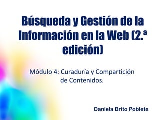 Búsqueda y Gestión de la
Información en la Web (2.ª
edición)
Módulo 4: Curaduría y Compartición
de Contenidos.
Daniela Brito Poblete
 