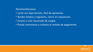 Recomendaciones:
• Corte con baja tensión, fácil de aproximar.
• Bordes limpios y regulares, cierre sin separación.
• Escaso o nulo rezumado de sangre.
• Puede controlarse o evitarse el vertido de pegamento.
 