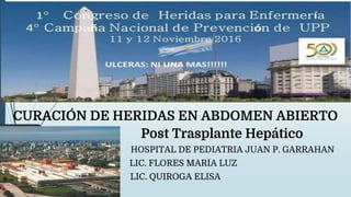 CURACIÓN DE HERIDAS EN ABDOMEN ABIERTO
Post Trasplante Hepático
HOSPITAL DE PEDIATRIA JUAN P. GARRAHAN
LIC. FLORES MARIA LUZ
LIC. QUIROGA ELISA
 