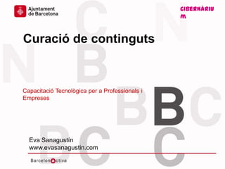Cibernàriu
m
www.bcn.cat/cibernarium www.evasanagustin.com
Curació de continguts
Capacitació Tecnològica per a Professionals i
Empreses
Cibernàriu
m
Eva Sanagustín
www.evasanagustin.com
 