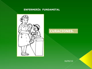 ENFERMERÍA FUNDAMETAL




               CURACIONES.




                        16/05/12
 
