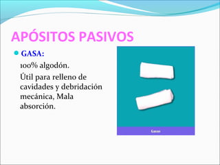 APÓSITOS PASIVOS 
GASA: 
100% algodón. 
Útil para relleno de 
cavidades y debridación 
mecánica, Mala 
absorción. 
 