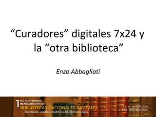 “ Curadores” digitales 7x24 y  la “otra biblioteca” Enzo Abbagliati 
