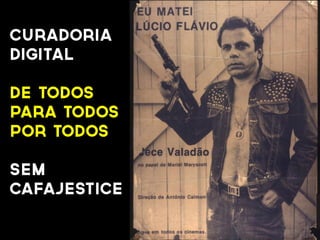 CURADORIA
DIGITAL
DE TODOS
PARA TODOS
POR TODOS
SEM
CAFAJESTICE