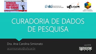 CURADORIA DE DADOS
DE PESQUISA
Dra. Ana Carolina Simionato
acsimionato@ufscar.br
set/2018
 