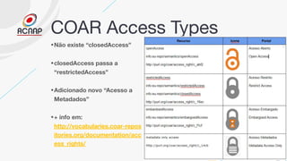 COAR Access Types
•Não existe “closedAccess”
•closedAccess passa a
“restrictedAccess”
•Adicionado novo “Acesso a
Metadados...
