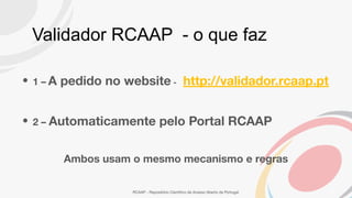 Validador RCAAP - o que faz
• 1 – A pedido no website - http://validador.rcaap.pt
• 2 – Automaticamente pelo Portal RCAAP
...