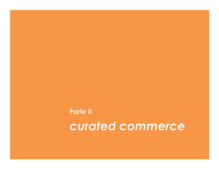 Parte II

curated commerce
 