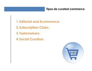 Tipos de curated commerce



1. Editorial and Ecommerce;
2. Subscription Clubs;
3. Tastemakers;
4. Social Curation.
 