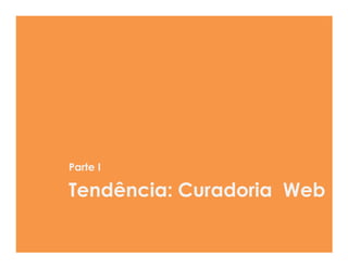Parte I

Tendência: Curadoria Web
 