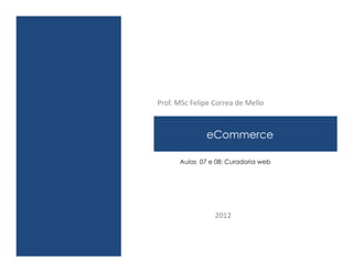 Prof. MSc Felipe Correa de Mello



        eCommerce
 PLANO DE MARKETING

      Aulas 07 e 08: Curadoria web




                 2012
 