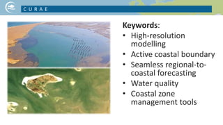 Keywords:
• High-resolution
modelling
• Active coastal boundary
• Seamless regional-to-
coastal forecasting
• Water quality
• Coastal zone
management tools
C U R A E
NICE PICTURE ON YOUR PROJECT TOPIC
 
