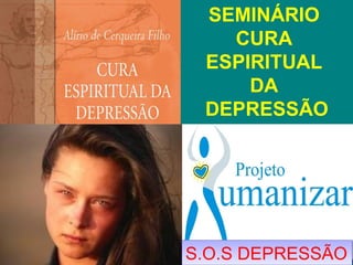 SEMINÁRIO
   CURA
 ESPIRITUAL
     DA
 DEPRESSÃO




S.O.S DEPRESSÃO
 
