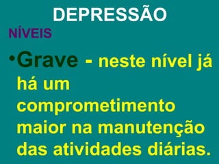 DEPRESSÃO
NÍVEIS

•Grave - neste nível já
 há um
 comprometimento
 maior na manutenção
 das atividades diárias.
 
