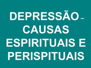 DEPRESSÃO –
  CAUSAS
ESPIRITUAIS E
PERISPITUAIS
 
