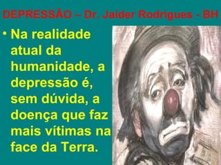 DEPRESSÃO – Dr. Jaider Rodrigues - BH
• Na realidade
  atual da
  humanidade, a
  depressão é,
  sem dúvida, a
  doença que faz
  mais vítimas na
  face da Terra.
 