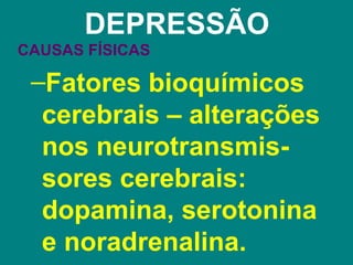 DEPRESSÃO
CAUSAS FÍSICAS

 –Fatores bioquímicos
  cerebrais – alterações
  nos neurotransmis-
  sores cerebrais:
  dopamina, serotonina
  e noradrenalina.
 