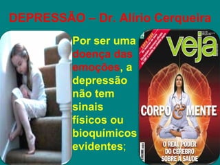 DEPRESSÃO – Dr. Alírio Cerqueira
        • Por ser uma
          doença das
          emoções, a
          depressão
          não tem
          sinais
          físicos ou
          bioquímicos
          evidentes;
 