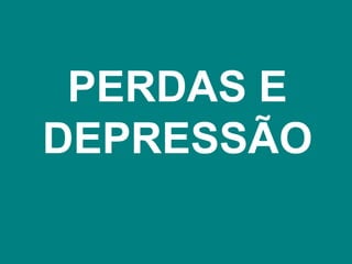 PERDAS E
DEPRESSÃO
 