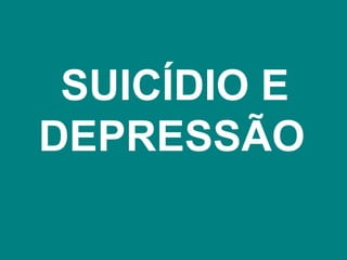 SUICÍDIO E
DEPRESSÃO
 