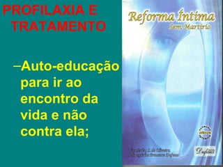 PROFILAXIA E
 TRATAMENTO

 –Auto-educação
  para ir ao
  encontro da
  vida e não
  contra ela;
 
