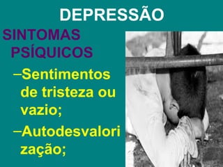 DEPRESSÃO
SINTOMAS
 PSÍQUICOS
 –Sentimentos
  de tristeza ou
  vazio;
 –Autodesvalori
  zação;
 