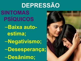 DEPRESSÃO
SINTOMAS
 PSÍQUICOS
 –Baixa auto-
  estima;
 –Negativismo;
 –Desesperança;
 –Desânimo;
 