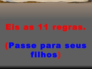 Eis as 11 regras.  ( Passe para seus filhos )   
