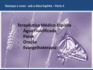 Doenças e curas - sob a ótica Espírita – Parte 3
GECD - Grupo Espírita Cristão Despertar 8
Terapêutica Médico-Espírita
- Água Fluidificada
- Passe
- Oração
- Evangelhoterapia
 
