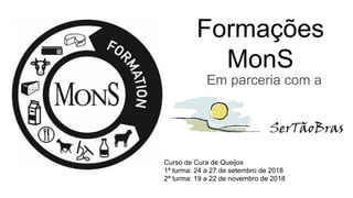 Formações
MonS
Em parceria com a
Curso de Cura de Queijos
1ª turma: 24 a 27 de setembro de 2018
2ª turma: 19 a 22 de novembro de 2018
 