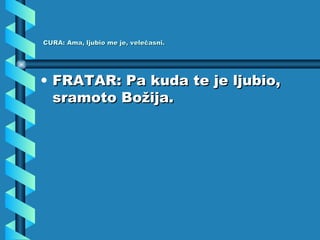 CURA: Ama, ljubio me je, velečasni. FRATAR: Pa kuda te je ljubio, sramoto Božija. 