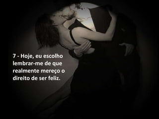 7 - Hoje, eu escolho lembrar-me de que realmente mereço o direito de ser feliz. 