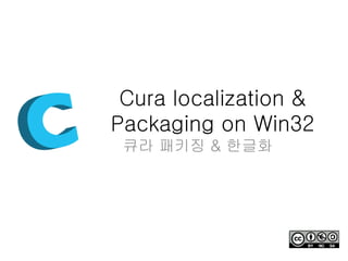 Cura localization &
Packaging on Win32
큐라 패키징 & 한글화
 
