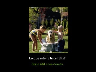 Lo que más te hace feliz?
 Serle útil a los demás
 