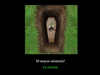 El mayor misterio?
    La muerte
 